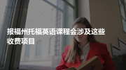 报福州托福英语课程会涉及这些收费项目