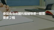 参加青岛出国托福辅导课一般需要多少钱