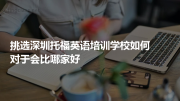 挑选深圳托福英语培训学校如何对于会比哪家好