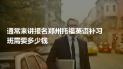 通常来讲报名郑州托福英语补习班需要多少钱