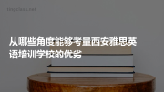 从哪些角度能够考量西安雅思英语培训学校的优劣