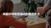 成都环球雅思培训价格是多少