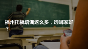 福州托福培训这么多，选哪家好？
