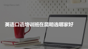 英语口语培训班在昆明选哪家好