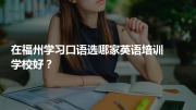 在福州学习口语选哪家英语培训学校好？