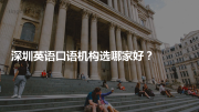 深圳英语口语机构选哪家好？