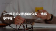 郑州雅思培训机构这么多，选哪家好呢？