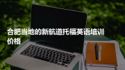 合肥当地的新航道托福英语培训价格