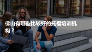 佛山有哪些比较好的托福培训机构？