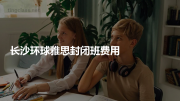 长沙环球雅思封闭班费用