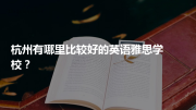 杭州有哪里比较好的英语雅思学校？