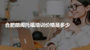 合肥朗阁托福培训价格是多少