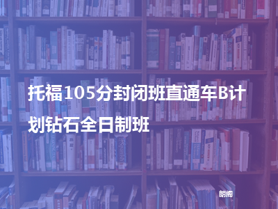 朗阁托福105分封闭班直通车b计划钻石全日制班